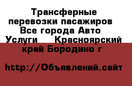 Трансферные перевозки пасажиров - Все города Авто » Услуги   . Красноярский край,Бородино г.